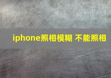 iphone照相模糊 不能照相